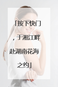 按下快门，于湘江畔赴湖南花海之约