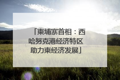 柬埔寨首相：西哈努克港经济特区助力柬经济发展