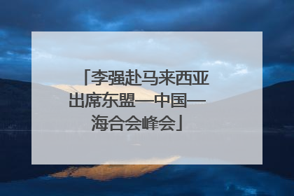 李强赴马来西亚出席东盟—中国—海合会峰会
