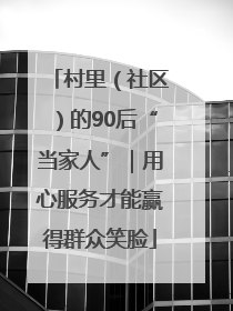村里（社区）的90后“当家人”｜用心服务才能赢得群众笑脸