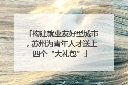 构建就业友好型城市，苏州为青年人才送上四个“大礼包”