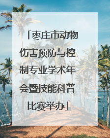 枣庄市动物伤害预防与控制专业学术年会暨技能科普比赛举办