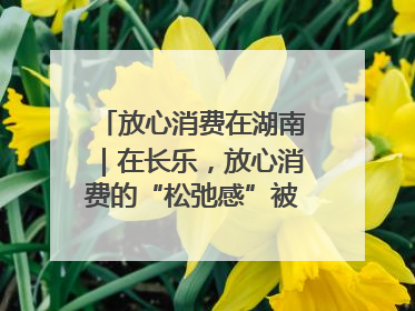 放心消费在湖南｜在长乐，放心消费的“松弛感”被拿捏住了