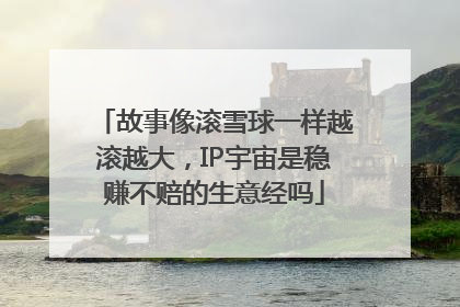 故事像滚雪球一样越滚越大，IP宇宙是稳赚不赔的生意经吗