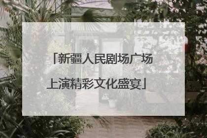 新疆人民剧场广场上演精彩文化盛宴