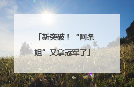 新突破！“阿条姐”又拿冠军了