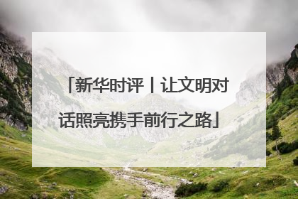 新华时评丨让文明对话照亮携手前行之路