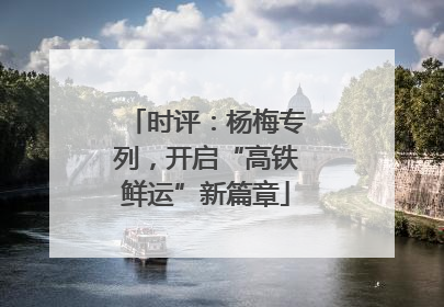 时评：杨梅专列，开启“高铁鲜运”新篇章
