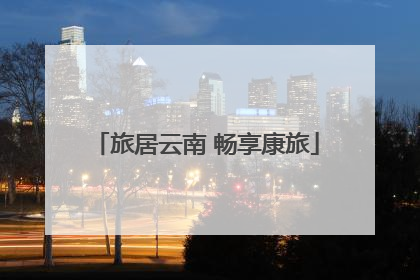 旅居云南 畅享康旅