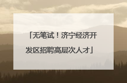 无笔试！济宁经济开发区招聘高层次人才