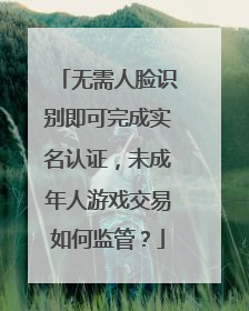 无需人脸识别即可完成实名认证，未成年人游戏交易如何监管？