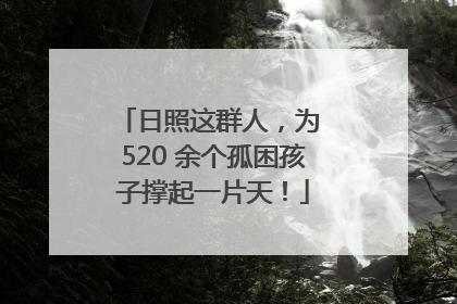 日照这群人，为 520 余个孤困孩子撑起一片天！