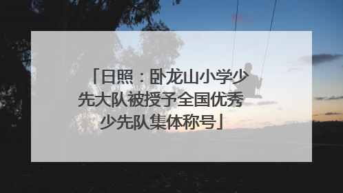 日照：卧龙山小学少先大队被授予全国优秀少先队集体称号