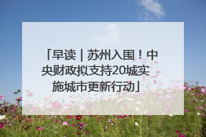 早读｜苏州入围！中央财政拟支持20城实施城市更新行动