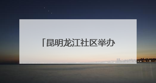 昆明龙江社区举办“六一拾趣 爱伴同行”主题活动