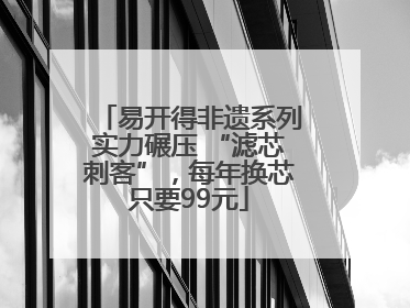 易开得非遗系列实力碾压 “滤芯刺客”，每年换芯只要99元