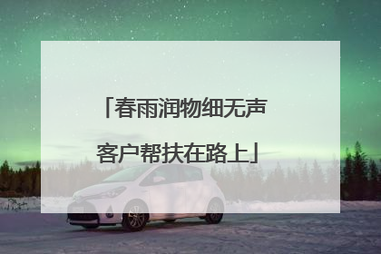 春雨润物细无声 客户帮扶在路上