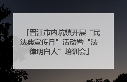晋江市内坑镇开展“民法典宣传月”活动暨“法律明白人”培训会