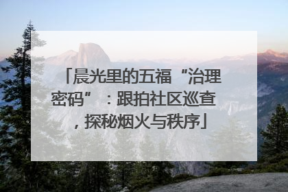 晨光里的五福“治理密码”：跟拍社区巡查，探秘烟火与秩序