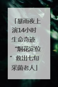 暴雨夜上演14小时生命奇迹 “烟花定位”救出七旬采菌老人