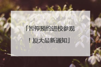 暂停预约进校参观！厦大最新通知