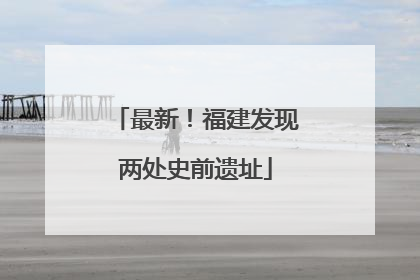 最新！福建发现两处史前遗址
