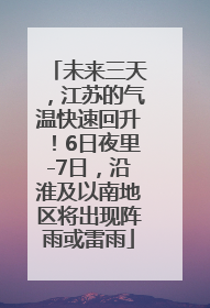 未来三天，江苏的气温快速回升！6日夜里-7日，沿淮及以南地区将出现阵雨或雷雨