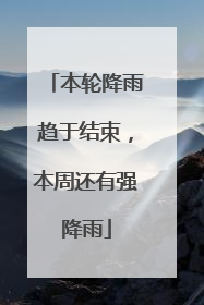 本轮降雨趋于结束，本周还有强降雨