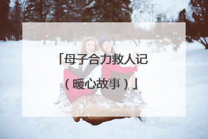 母子合力救人记（暖心故事）