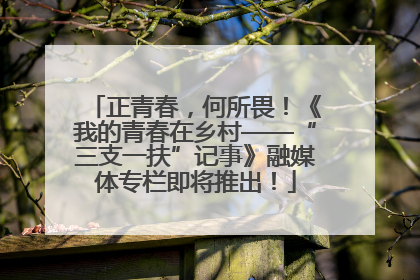 正青春，何所畏！《我的青春在乡村——“三支一扶”记事》融媒体专栏即将推出！