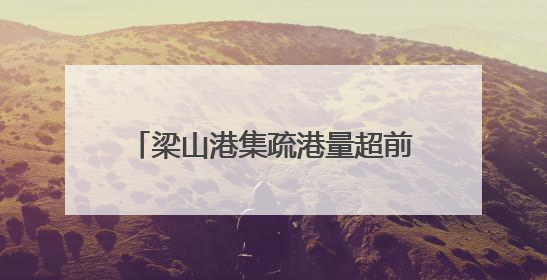 梁山港集疏港量超前突破2000万吨