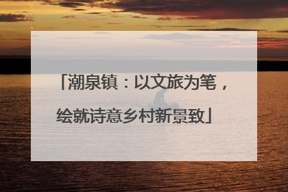 潮泉镇：以文旅为笔，绘就诗意乡村新景致