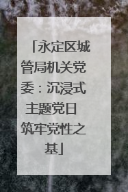 永定区城管局机关党委：沉浸式主题党日 筑牢党性之基