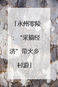 永州零陵：“采摘经济”带火乡村游
