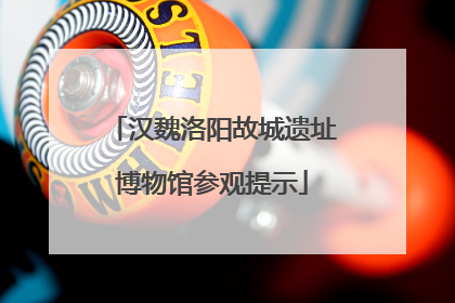 汉魏洛阳故城遗址博物馆参观提示