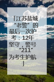 江苏盐城“老警”的最后一次护考：12年坚守，警号“211”为考生护航