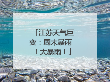 江苏天气巨变：周末暴雨！大暴雨！