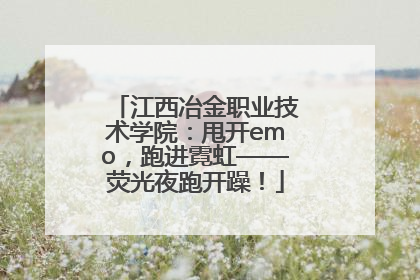 江西冶金职业技术学院：甩开emo，跑进霓虹——荧光夜跑开躁！