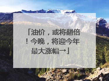 油价，或将翻倍！今晚，将迎今年最大涨幅→