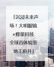 沉浸未来声场！大明眼镜×蜂巢科技 全球首体验落地王府井