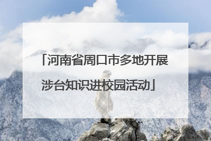 河南省周口市多地开展涉台知识进校园活动