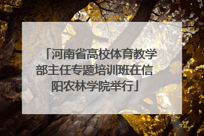 河南省高校体育教学部主任专题培训班在信阳农林学院举行