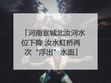 河南襄城北汝河水位下降 汝水虹桥再次“浮出”水面