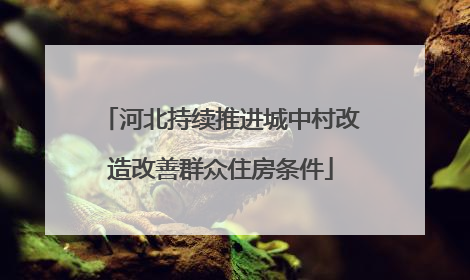 河北持续推进城中村改造改善群众住房条件