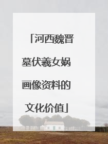 河西魏晋墓伏羲女娲画像资料的文化价值