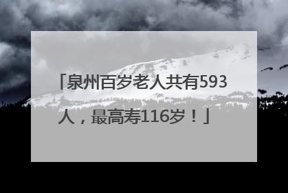 泉州百岁老人共有593人，最高寿116岁！