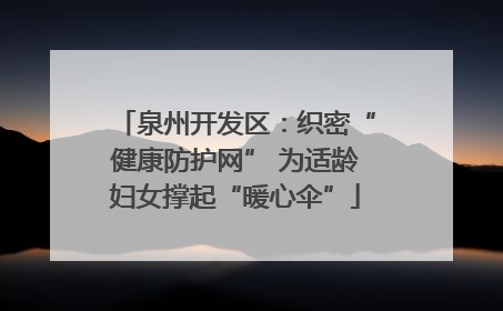 泉州开发区：织密“健康防护网” 为适龄妇女撑起“暖心伞”