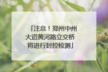 注意！郑州中州大道黄河路立交桥将进行封控检测