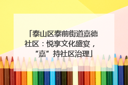 泰山区泰前街道嘉德社区：悦享文化盛宴，“嘉”持社区治理