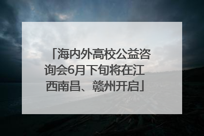 海内外高校公益咨询会6月下旬将在江西南昌、赣州开启